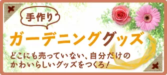手作りガーデニンググッズ どこにも売っていない、自分だけのかわいらしいグッズをつくろ！