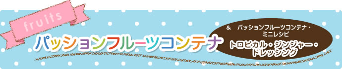 6月　パッションフルーツコンテナ　パッションフルーツコンテナ・ミニレシピ　トロピカル・ジンジャー・ドレッシング