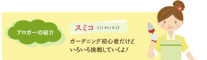ブロガーの紹介 スミコ ガーデニング初心者いろいろ挑戦していくよ!