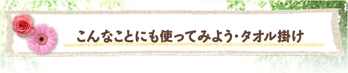 こんなことにも使ってみよう・タオル掛け