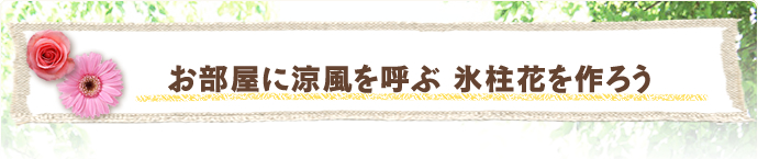 お部屋に涼風を呼ぶ 氷柱花を作ろう
