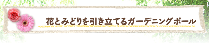 花とみどりを引き立てるガーデニングポール