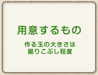 用意するもの　作る玉の大きさは握りこぶし程度