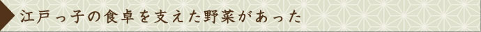 江戸っ子の食卓を支えた野菜があった