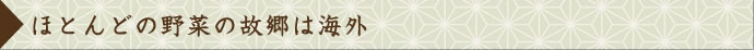 ほとんどの野菜の故郷は海外