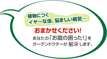 植物につくイヤ～な虫、悩ましい病気...おまかせください! あなたの「お庭の困った！」にガーデンドクターシリーズがサポートします。
