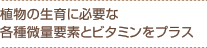植物の生育に必要な各種微量要素とビタミンをプラス