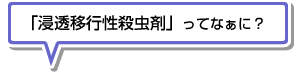 「浸透移行性殺虫剤」ってなぁに？