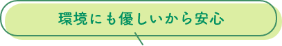 環境にも優しいから安心