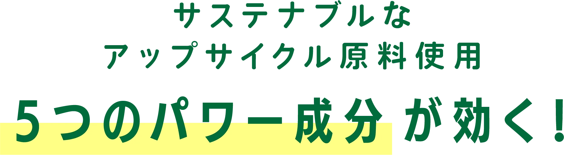 サステナブルなアップサイクル原料使用 ５つのパワー成分が効く！