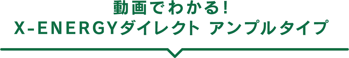 動画でわかる！ X-ENERGYダイレクト アンプルタイプ